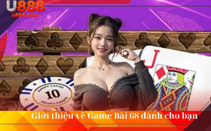 Giới thiệu về Game Bài 68 dành cho bạn