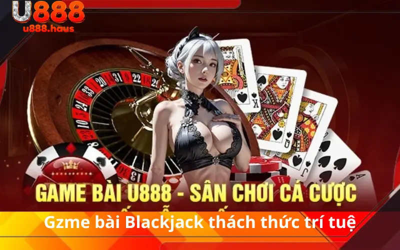 Gzme bài Blackjack thách thức trí tuệ