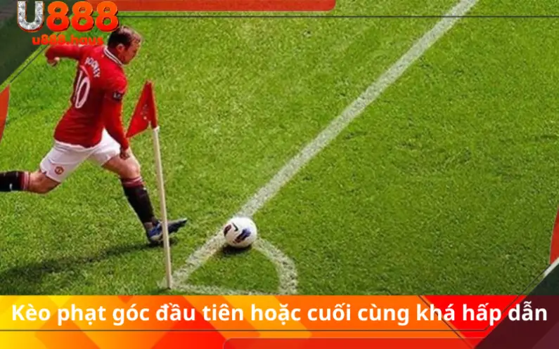 Kèo phạt góc đầu tiên hoặc cuối cùng khá hấp dẫn