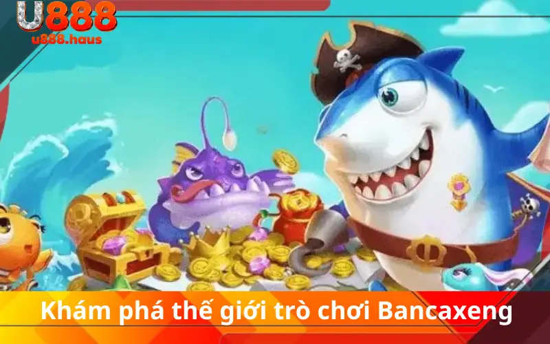 Khám phá thế giới trò chơi Bancaxeng