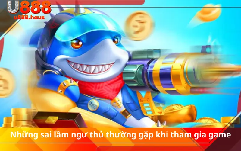 Những sai lầm ngư thủ thường gặp khi tham gia game