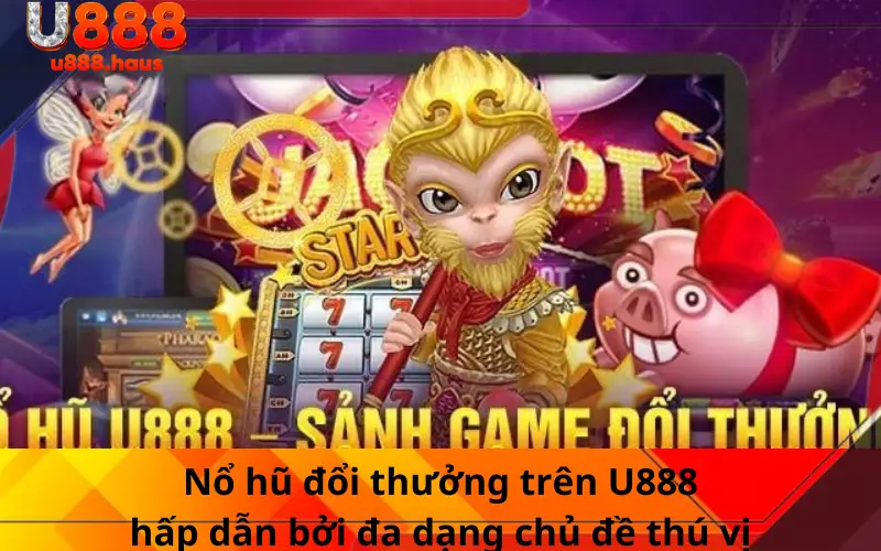 Nổ hũ đổi thưởng trên U888 hấp dẫn bởi đa dạng chủ đề thú vị