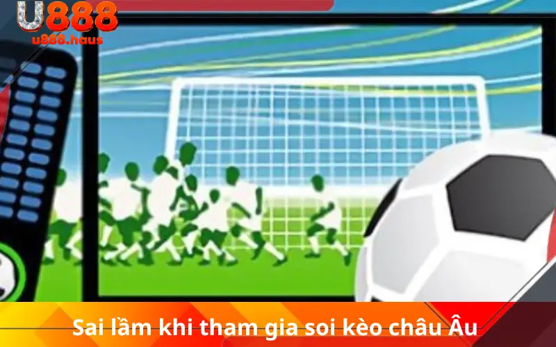 Sai lầm khi tham gia soi kèo châu Âu 