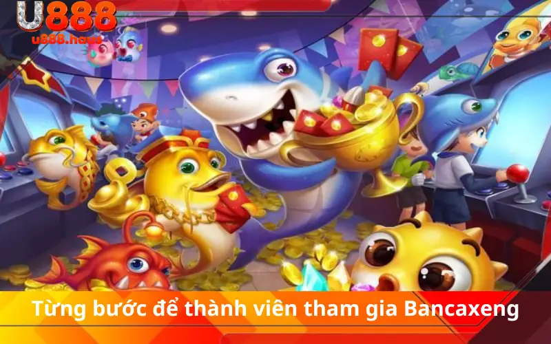 Từng bước để thành viên tham gia Bancaxeng